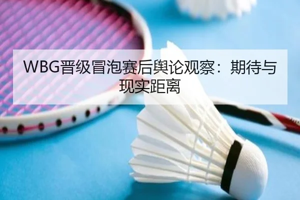 WBG晋级冒泡赛后舆论观察：期待与现实距离
