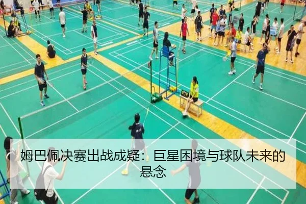 姆巴佩决赛出战成疑：巨星困境与球队未来的悬念